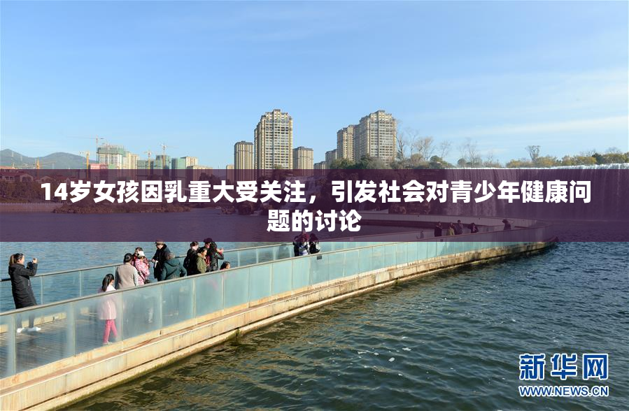14岁女孩因乳重大受关注，引发社会对青少年健康问题的讨论