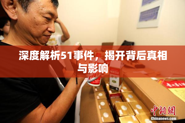 深度解析51事件，揭开背后真相与影响