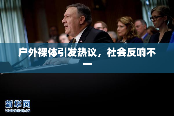 户外裸体引发热议，社会反响不一