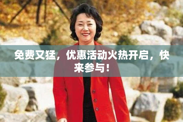 免费又猛，优惠活动火热开启，快来参与！
