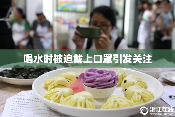 喝水时被迫戴上口罩引发关注