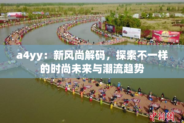 a4yy：新风尚解码，探索不一样的时尚未来与潮流趋势
