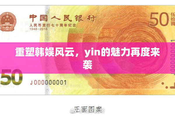 重塑韩娱风云，yin的魅力再度来袭