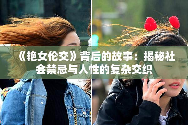 《艳女伦交》背后的故事：揭秘社会禁忌与人性的复杂交织