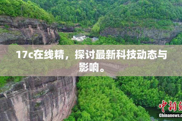 17c在线精，探讨最新科技动态与影响。