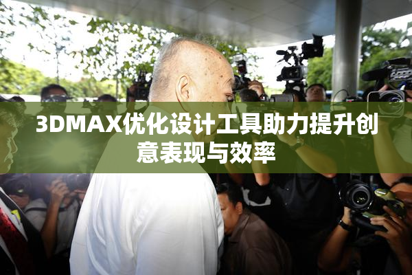 3DMAX优化设计工具助力提升创意表现与效率
