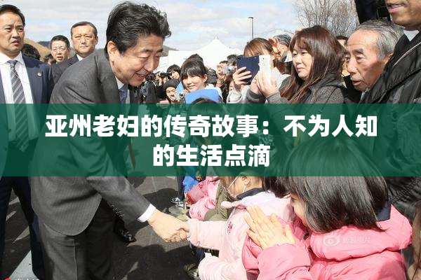 亚州老妇的传奇故事：不为人知的生活点滴