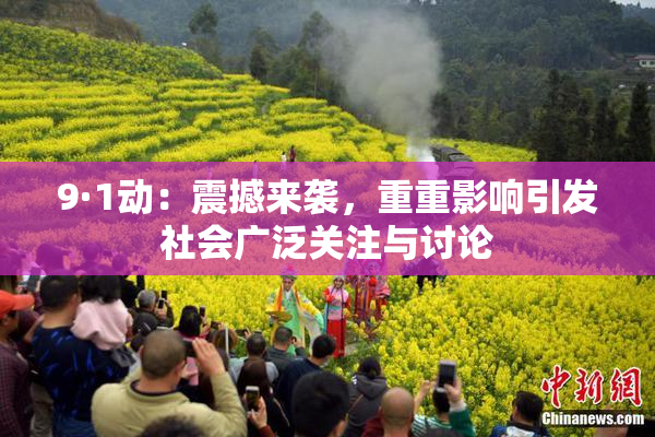 9·1动：震撼来袭，重重影响引发社会广泛关注与讨论