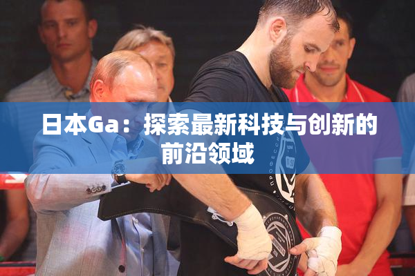 日本Ga：探索最新科技与创新的前沿领域