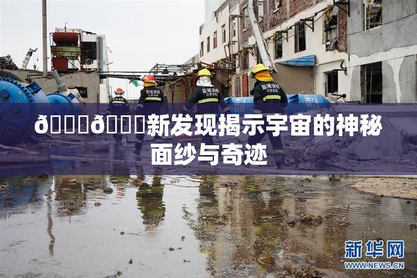 🔞🔞新发现揭示宇宙的神秘面纱与奇迹