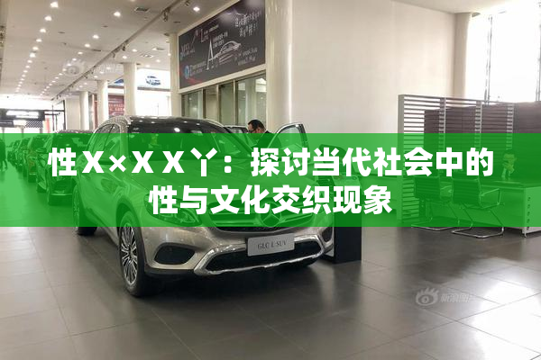 性Ⅹ×ⅩⅩ丫：探讨当代社会中的性与文化交织现象
