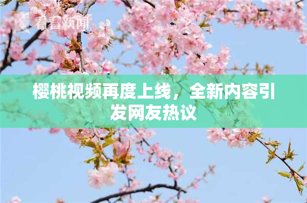 樱桃视频再度上线，全新内容引发网友热议