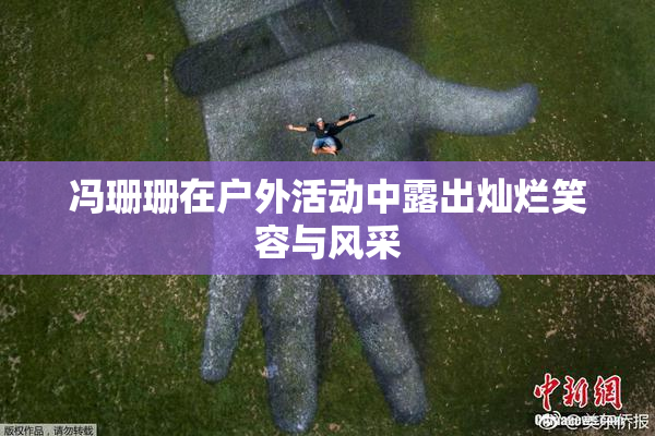冯珊珊在户外活动中露出灿烂笑容与风采