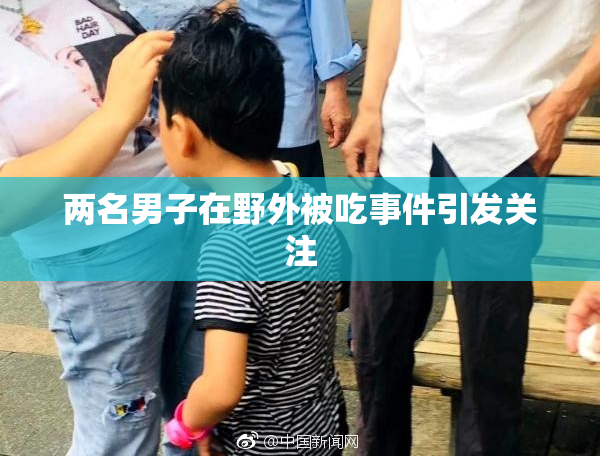 两名男子在野外被吃事件引发关注