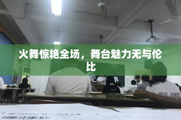 火舞惊艳全场，舞台魅力无与伦比
