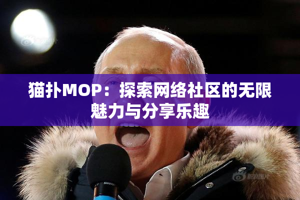 猫扑MOP：探索网络社区的无限魅力与分享乐趣