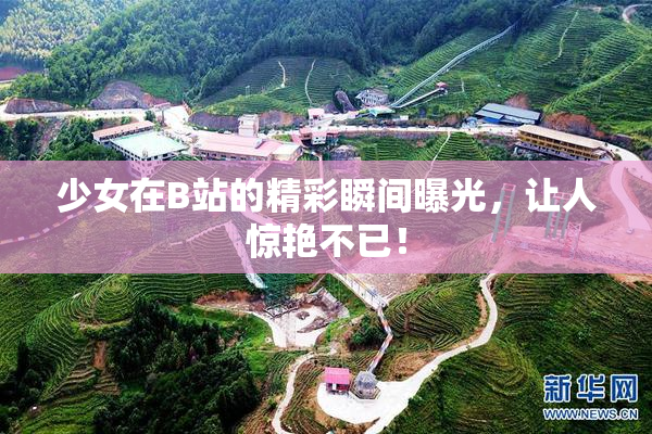 少女在B站的精彩瞬间曝光，让人惊艳不已！