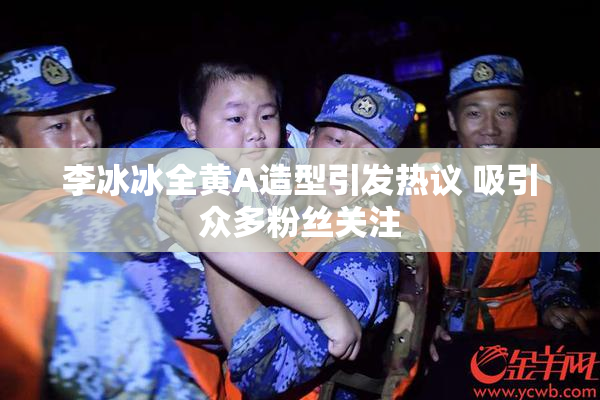 李冰冰全黄A造型引发热议 吸引众多粉丝关注