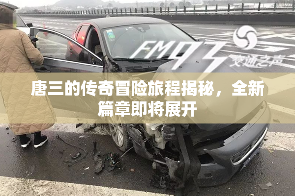 唐三的传奇冒险旅程揭秘，全新篇章即将展开