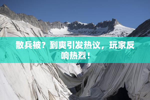 散兵被？到爽引发热议，玩家反响热烈！