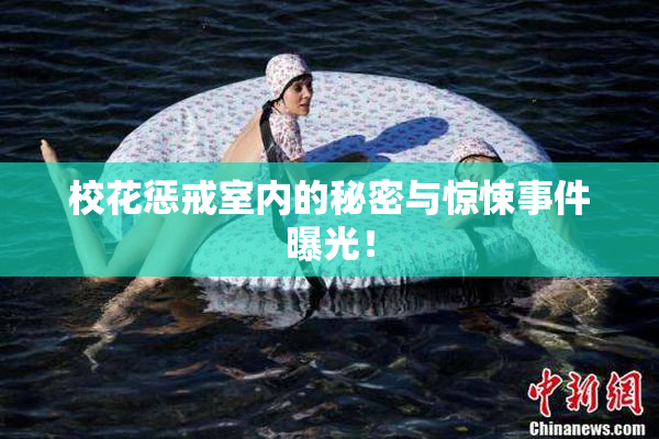 校花惩戒室内的秘密与惊悚事件曝光！