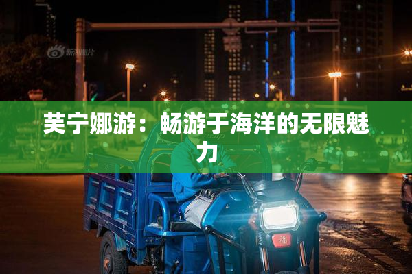 芙宁娜游：畅游于海洋的无限魅力