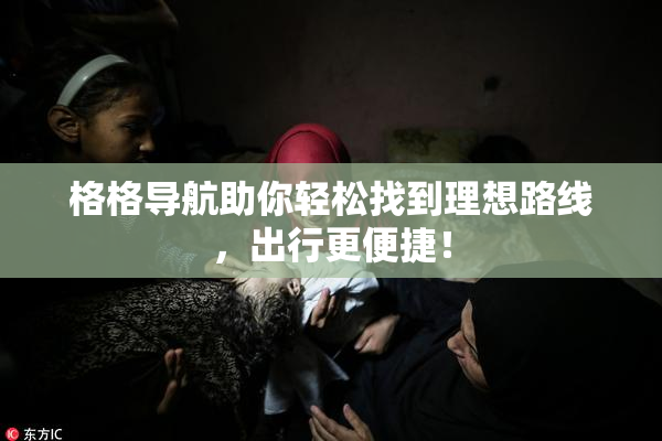 格格导航助你轻松找到理想路线，出行更便捷！