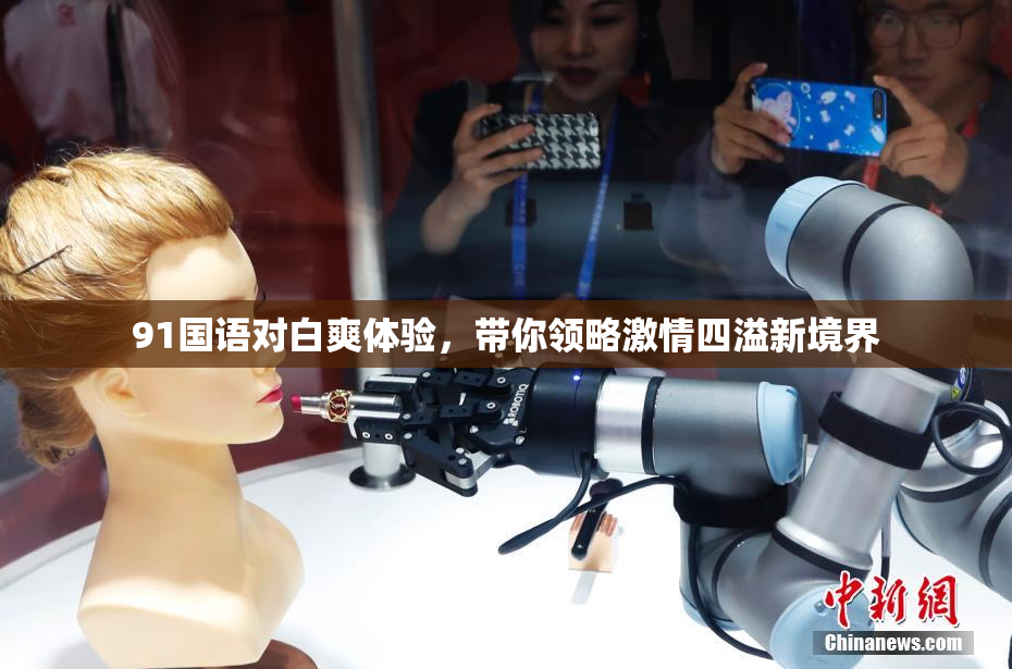 91国语对白爽体验，带你领略激情四溢新境界