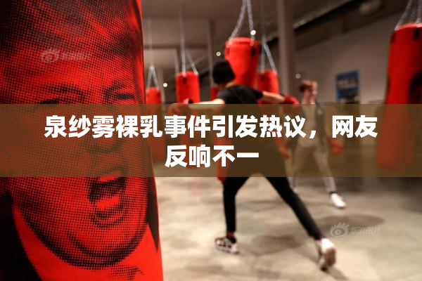 泉纱雾裸乳事件引发热议，网友反响不一