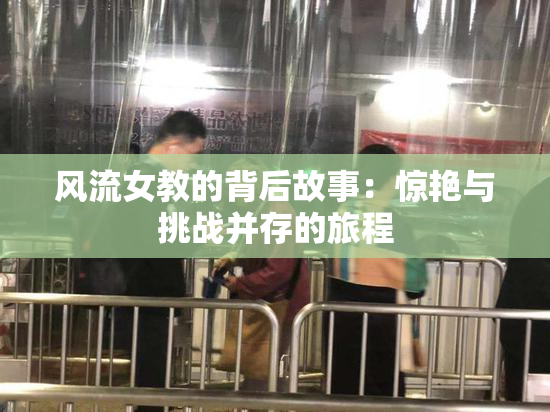 风流女教的背后故事：惊艳与挑战并存的旅程