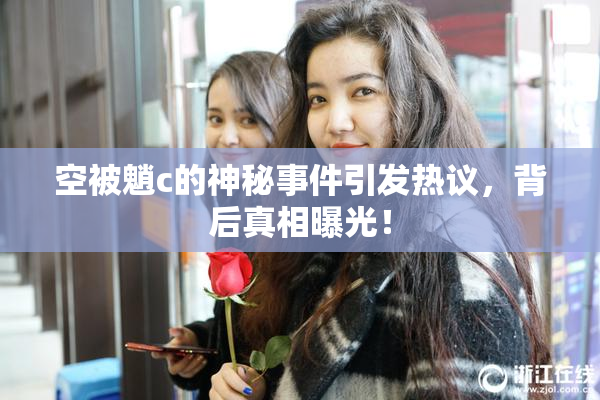空被魈c的神秘事件引发热议，背后真相曝光！