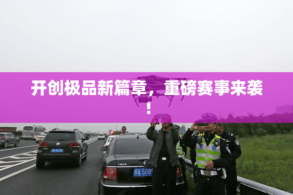 开创极品新篇章，重磅赛事来袭！