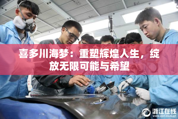 喜多川海梦：重塑辉煌人生，绽放无限可能与希望