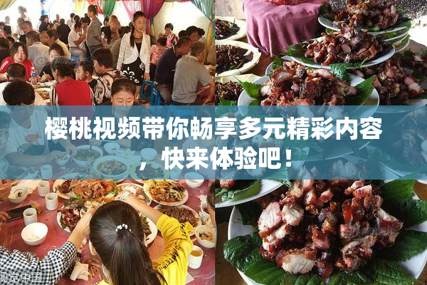 樱桃视频带你畅享多元精彩内容，快来体验吧！