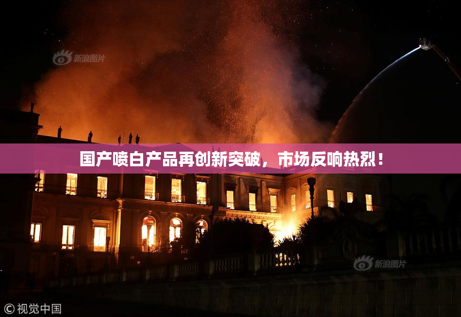 国产喷白产品再创新突破，市场反响热烈！