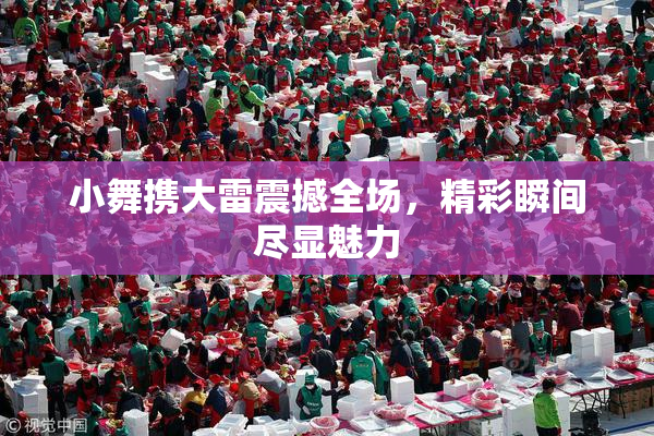 小舞携大雷震撼全场，精彩瞬间尽显魅力