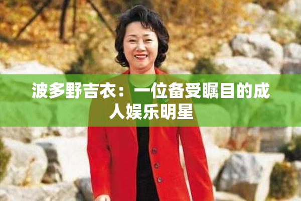 波多野吉衣：一位备受瞩目的成人娱乐明星