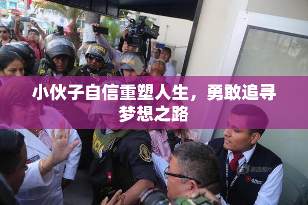 小伙子自信重塑人生，勇敢追寻梦想之路