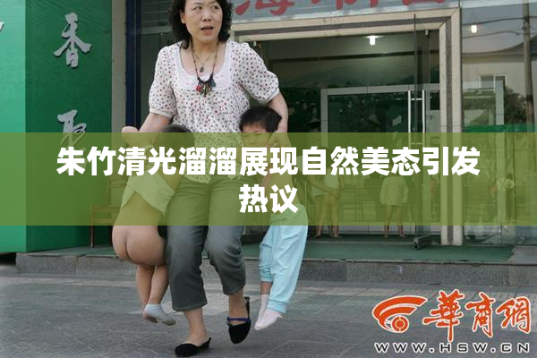 朱竹清光溜溜展现自然美态引发热议