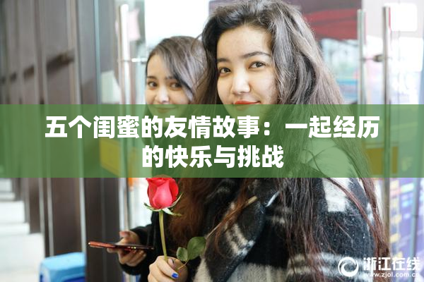 五个闺蜜的友情故事：一起经历的快乐与挑战