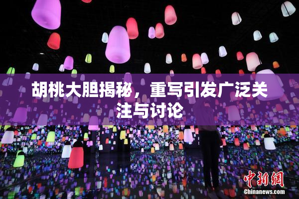 胡桃大胆揭秘，重写引发广泛关注与讨论