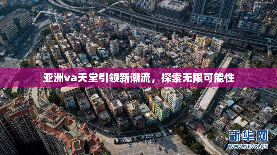 亚洲va天堂引领新潮流，探索无限可能性