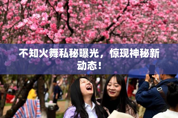 不知火舞私秘曝光，惊现神秘新动态！
