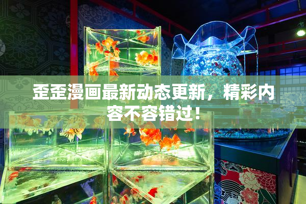 歪歪漫画最新动态更新，精彩内容不容错过！