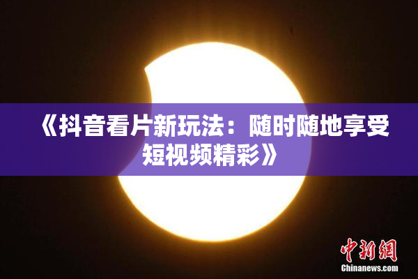 《抖音看片新玩法：随时随地享受短视频精彩》