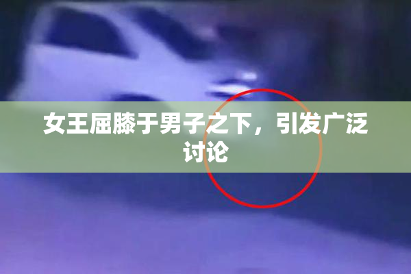 女王屈膝于男子之下，引发广泛讨论