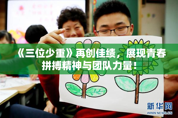 《三位少重》再创佳绩，展现青春拼搏精神与团队力量！