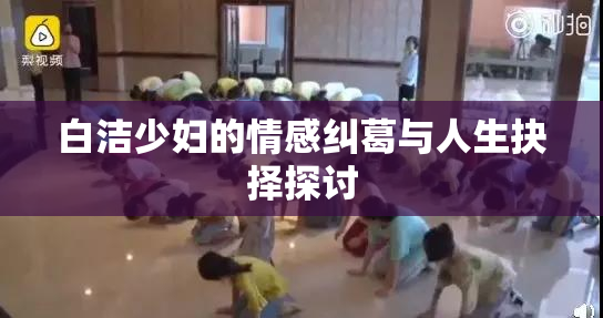 白洁少妇的情感纠葛与人生抉择探讨