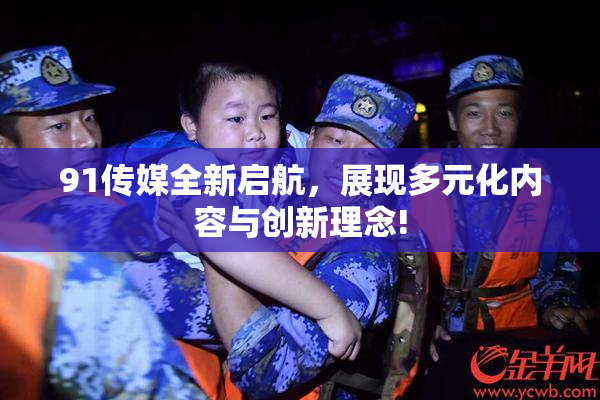 91传媒全新启航，展现多元化内容与创新理念!