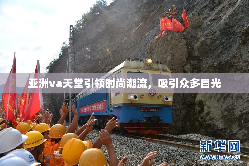 亚洲va天堂引领时尚潮流，吸引众多目光